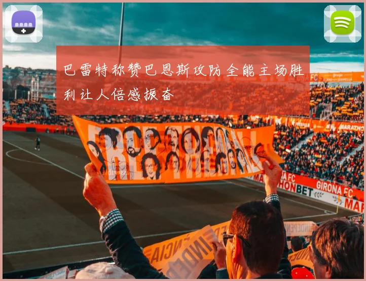 巴雷特称赞巴恩斯攻防全能主场胜利让人倍感振奋