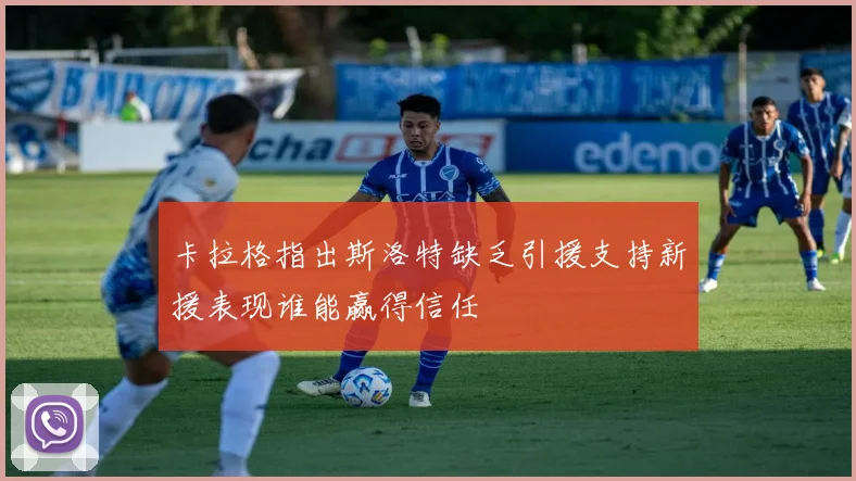 卡拉格指出斯洛特缺乏引援支持新援表现谁能赢得信任