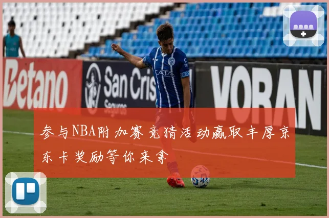 参与NBA附加赛竞猜活动赢取丰厚京东卡奖励等你来拿