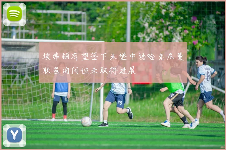埃弗顿有望签下米堡中场哈克尼曼联虽询问但未取得进展