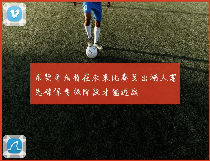 东契奇或将在未来比赛复出湖人需先确保晋级阶段才能迎战