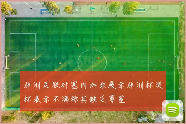 非洲足联对塞内加尔展示非洲杯奖杯表示不满称其缺乏尊重