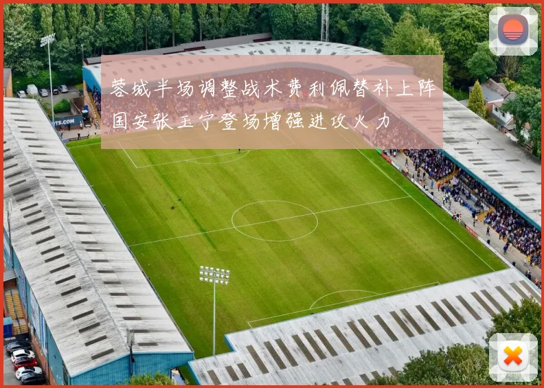 蓉城半场调整战术费利佩替补上阵国安张玉宁登场增强进攻火力