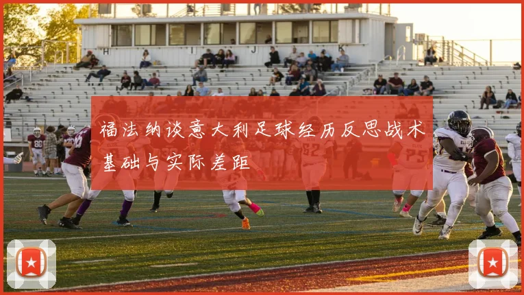 福法纳谈意大利足球经历反思战术基础与实际差距