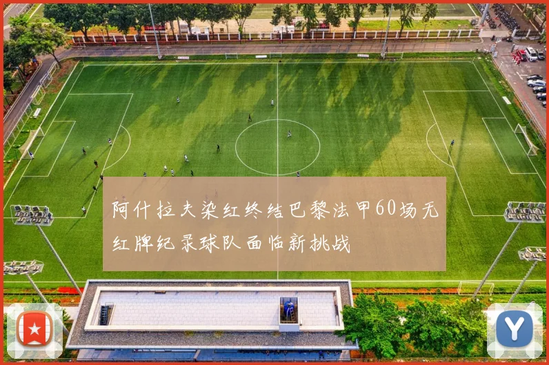阿什拉夫染红终结巴黎法甲60场无红牌纪录球队面临新挑战